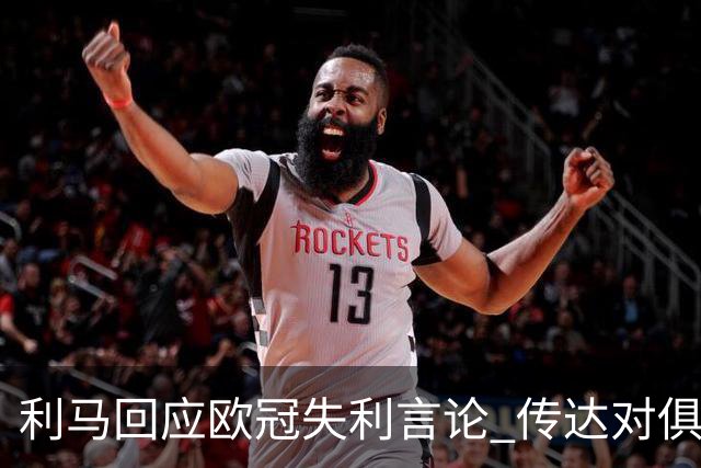 利马回应欧冠失利言论 传达对俱乐部的期望