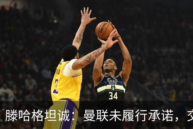 滕哈格坦诚：曼联未履行承诺，交易麦克托米奈让我失望