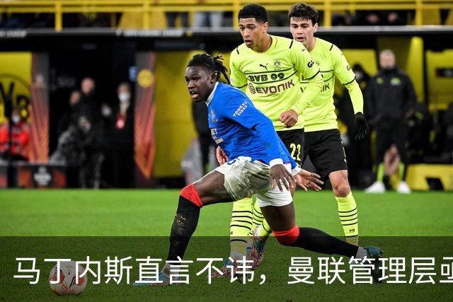马丁内斯直言不讳,曼联管理层亟待反思与行动